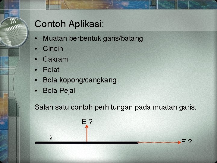 Contoh Aplikasi: • • • Muatan berbentuk garis/batang Cincin Cakram Pelat Bola kopong/cangkang Bola