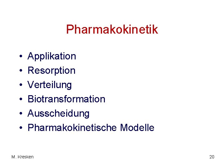 Pharmakokinetik • • • Applikation Resorption Verteilung Biotransformation Ausscheidung Pharmakokinetische Modelle M. Kresken 20