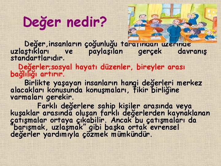 Değer nedir? Değer, insanların çoğunluğu tarafından üzerinde uzlaştıkları ve paylaşılan gerçek davranış standartlarıdır. Değerler;