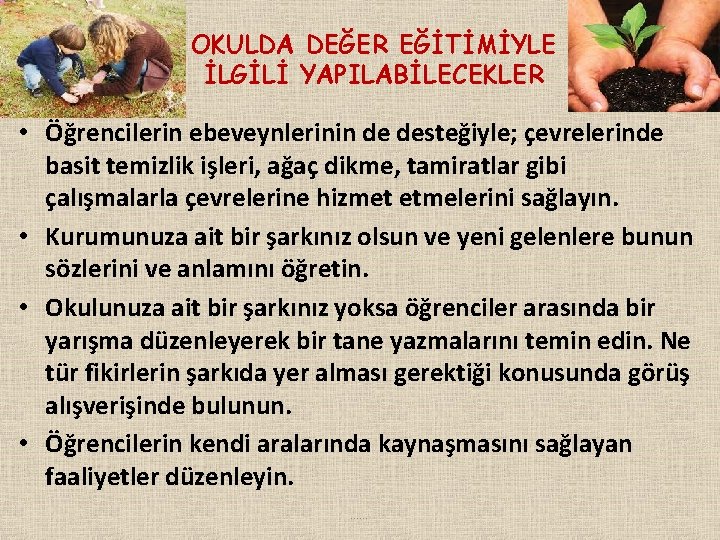 OKULDA DEĞER EĞİTİMİYLE İLGİLİ YAPILABİLECEKLER • Öğrencilerin ebeveynlerinin de desteğiyle; çevrelerinde basit temizlik işleri,