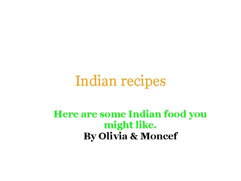Indian recipes Here are some Indian food you might like. By Olivia & Moncef