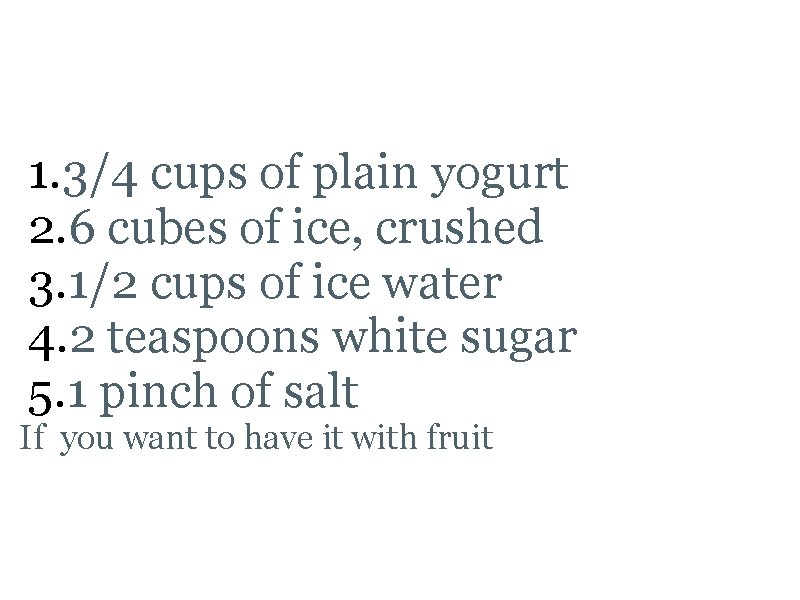 Lassi Ingredients 1. 3/4 cups of plain yogurt 2. 6 cubes of ice, crushed