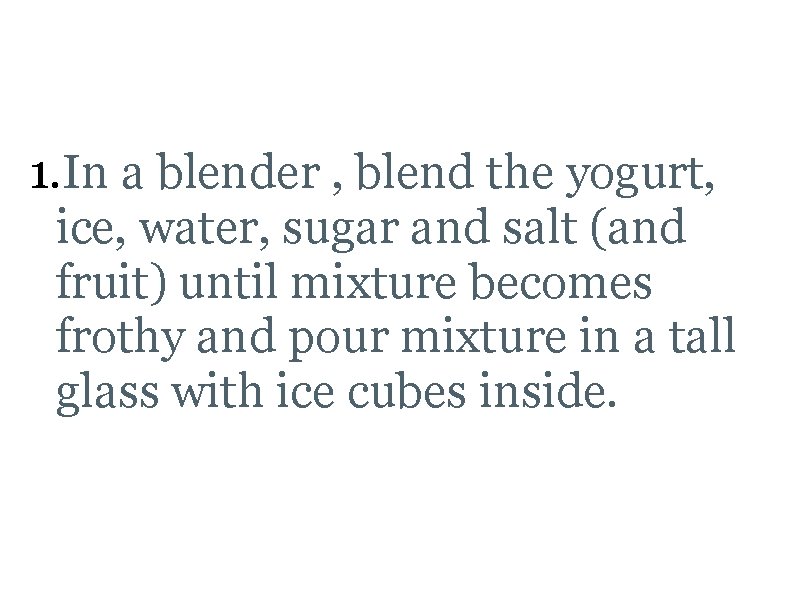 Lassi Recipe 1. In a blender , blend the yogurt, ice, water, sugar and