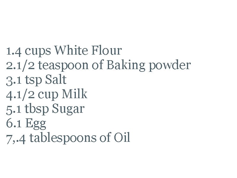 Naan Bread Ingredients 1. 4 cups White Flour 2. 1/2 teaspoon of Baking powder