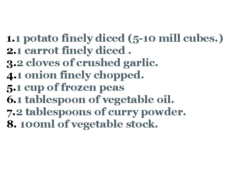  Vegetable Samosa Ingredients 1. 1 potato finely diced (5 -10 mill cubes. )
