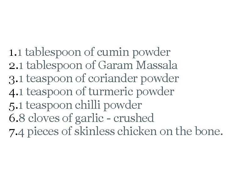 Tandoori Chicken Ingredients 1. 1 tablespoon of cumin powder 2. 1 tablespoon of Garam