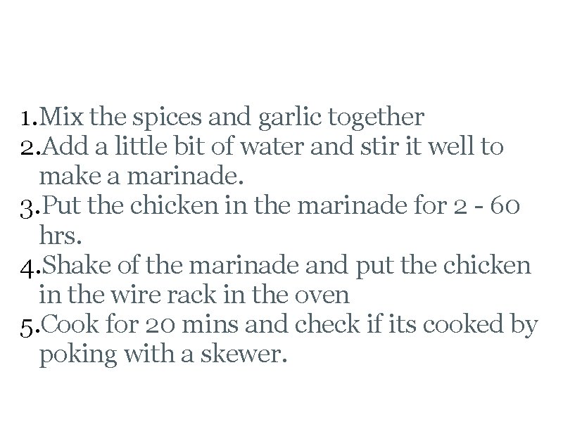 Tandoori Chicken Recipe 1. Mix the spices and garlic together 2. Add a little