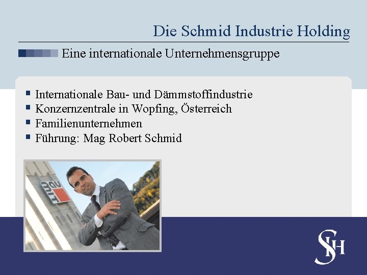 Die Schmid Industrie Holding Eine internationale Unternehmensgruppe § Internationale Bau- und Dämmstoffindustrie § Konzernzentrale