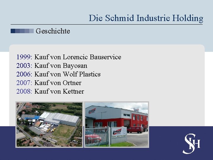 Die Schmid Industrie Holding Geschichte 1999: Kauf von Lorencic Bauservice 2003: Kauf von Bayosan