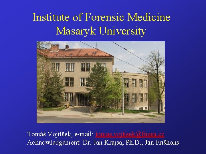 Institute of Forensic Medicine Masaryk University Tomáš Vojtíšek, e-mail: tomas. vojtisek@fnusa. cz Acknowledgement: Dr.