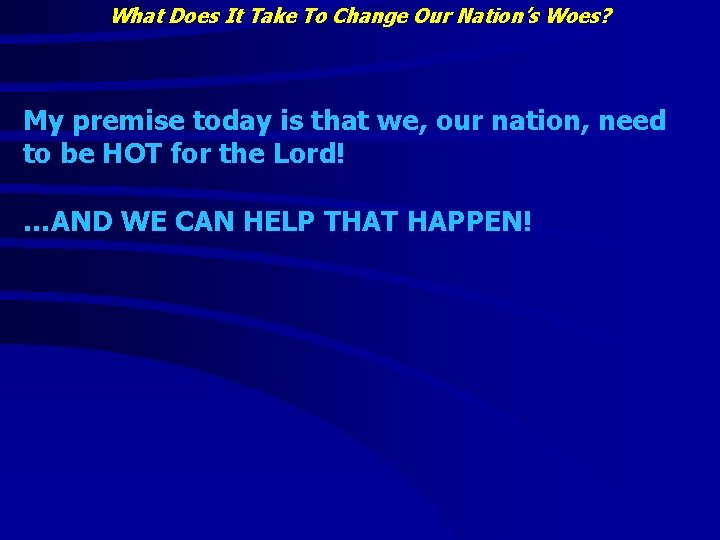 What Does It Take To Change Our Nation’s Woes? My premise today is that What Does It Take To Change Our Nation’s Woes? My premise today is that