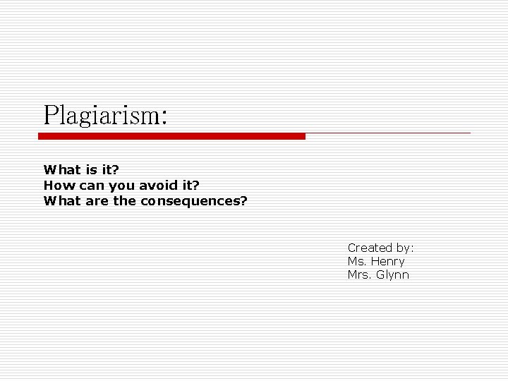 Plagiarism: What is it? How can you avoid it? What are the consequences? Created