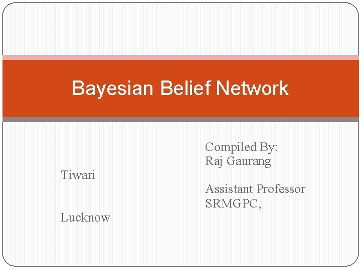 Bayesian Belief Network Tiwari Lucknow Compiled By: Raj Gaurang Assistant Professor SRMGPC, 