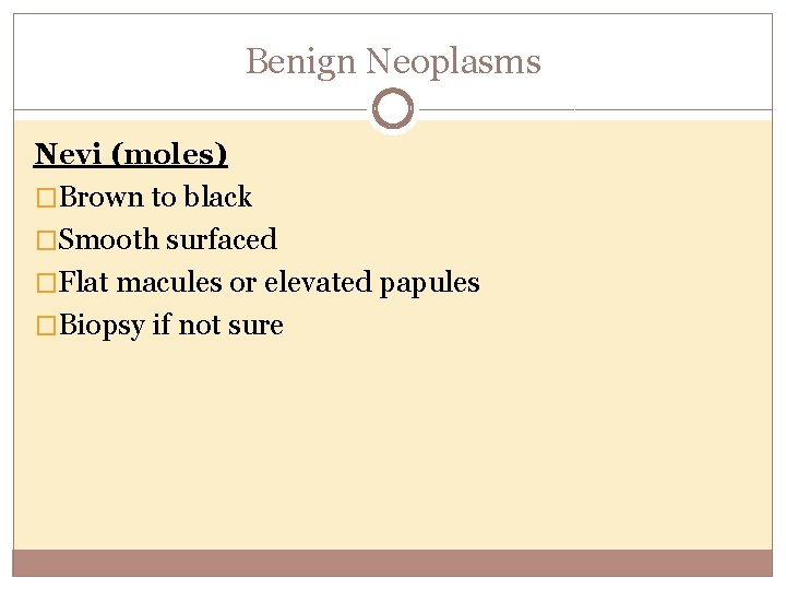 Benign Neoplasms Nevi (moles) �Brown to black �Smooth surfaced �Flat macules or elevated papules