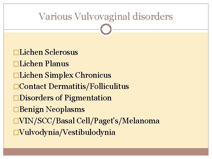 Various Vulvovaginal disorders �Lichen Sclerosus �Lichen Planus �Lichen Simplex Chronicus �Contact Dermatitis/Folliculitus �Disorders of
