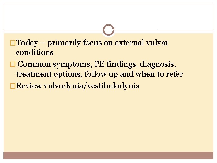 �Today – primarily focus on external vulvar conditions � Common symptoms, PE findings, diagnosis,
