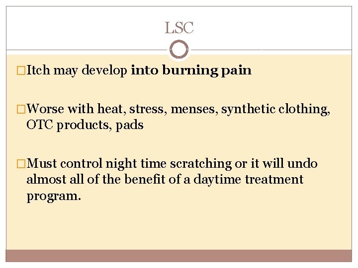 LSC �Itch may develop into burning pain �Worse with heat, stress, menses, synthetic clothing,