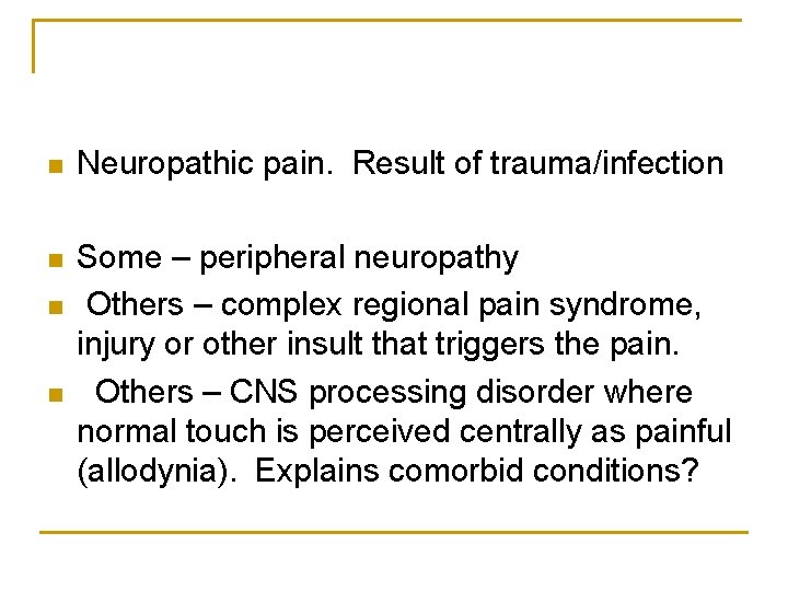 n Neuropathic pain. Result of trauma/infection n Some – peripheral neuropathy Others – complex