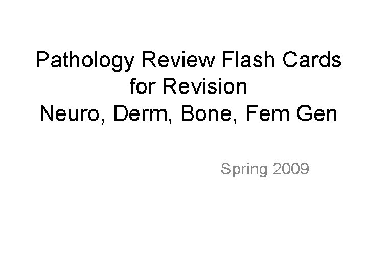 Pathology Review Flash Cards for Revision Neuro, Derm, Bone, Fem Gen Spring 2009 