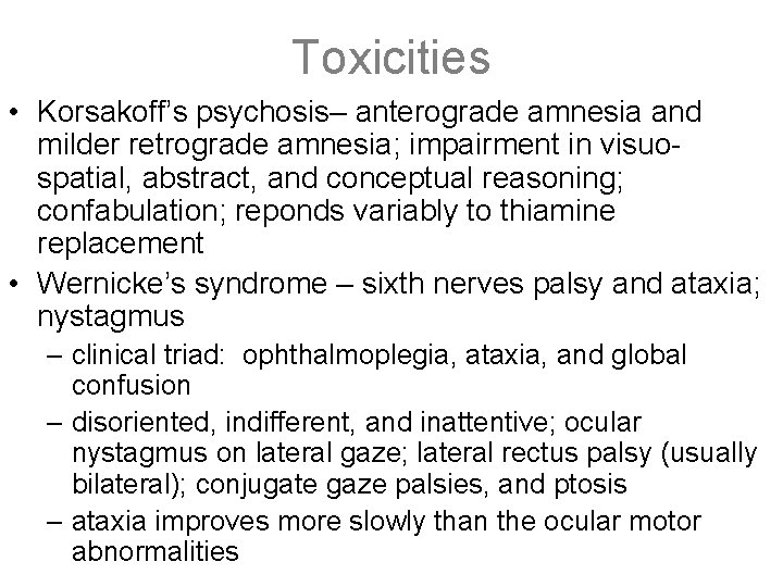 Toxicities • Korsakoff’s psychosis– anterograde amnesia and milder retrograde amnesia; impairment in visuospatial, abstract,