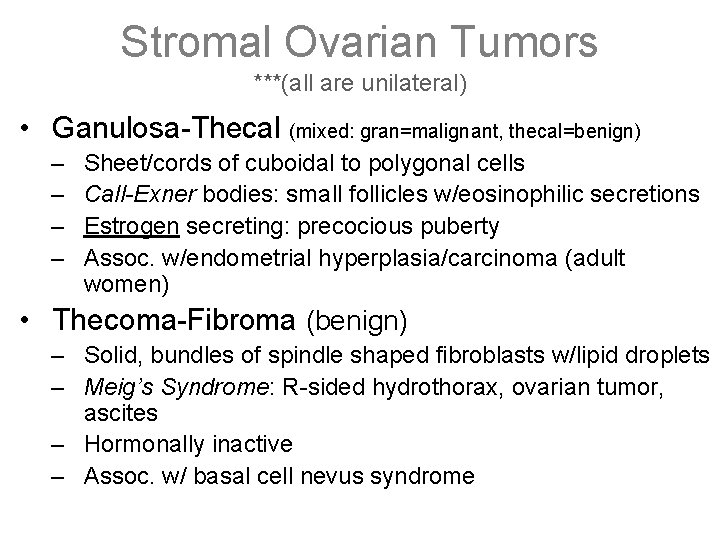 Stromal Ovarian Tumors ***(all are unilateral) • Ganulosa-Thecal (mixed: gran=malignant, thecal=benign) – – Sheet/cords