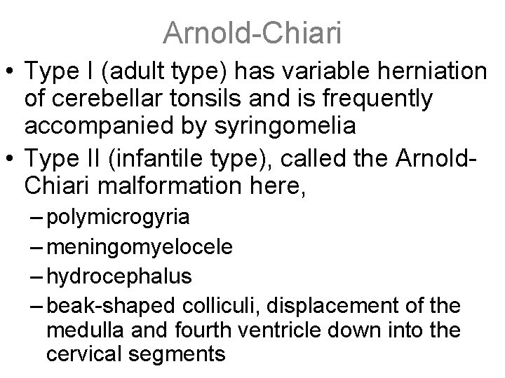 Arnold-Chiari • Type I (adult type) has variable herniation of cerebellar tonsils and is