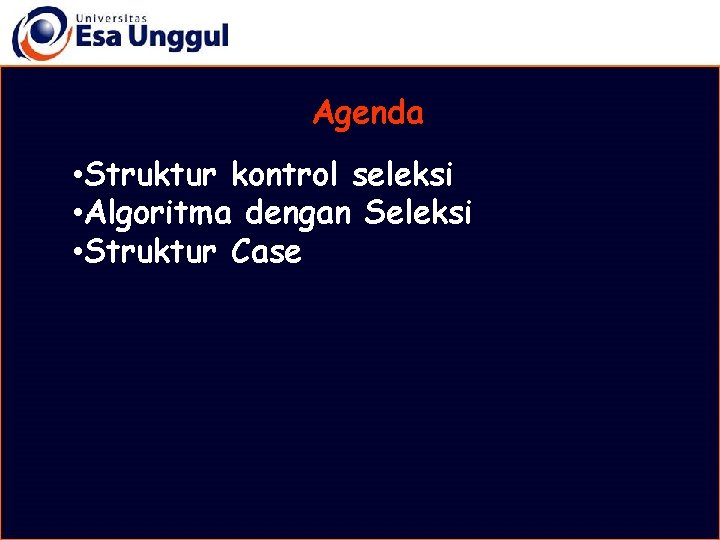 Agenda • Struktur kontrol seleksi • Algoritma dengan Seleksi • Struktur Case Agenda • Struktur kontrol seleksi • Algoritma dengan Seleksi • Struktur Case
