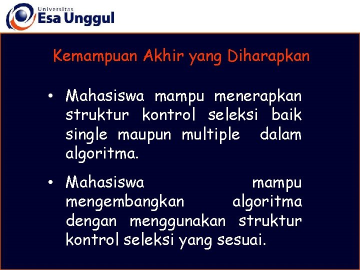 Kemampuan Akhir yang Diharapkan • Mahasiswa mampu menerapkan struktur kontrol seleksi baik single maupun Kemampuan Akhir yang Diharapkan • Mahasiswa mampu menerapkan struktur kontrol seleksi baik single maupun