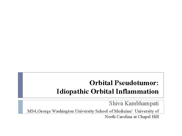 Orbital Pseudotumor: Idiopathic Orbital Inflammation Shiva Kambhampati MS 4, George Washington University School of