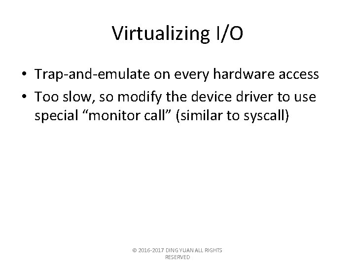 Virtualizing I/O • Trap-and-emulate on every hardware access • Too slow, so modify the