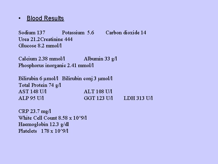 • Blood Results Sodium 137 Potassium 5. 6 Urea 21. 2 Creatinine 444 • Blood Results Sodium 137 Potassium 5. 6 Urea 21. 2 Creatinine 444