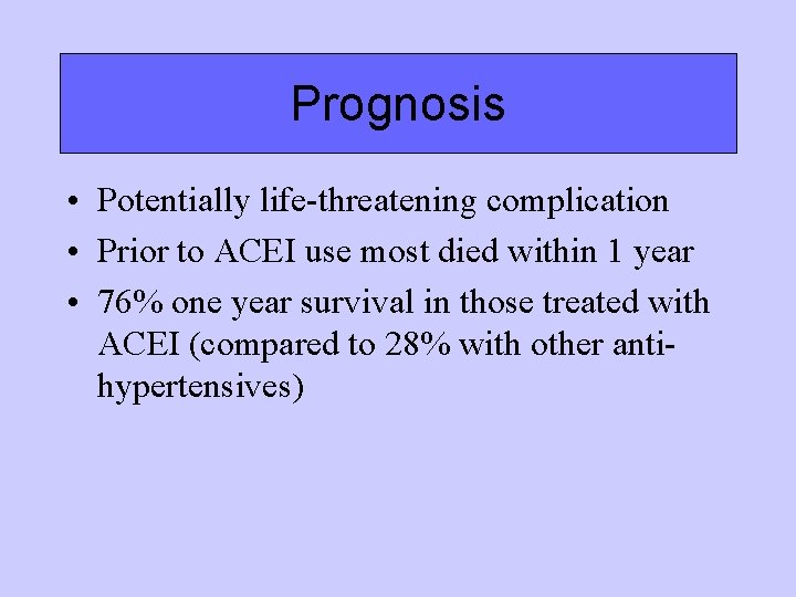 Prognosis • Potentially life-threatening complication • Prior to ACEI use most died within 1 Prognosis • Potentially life-threatening complication • Prior to ACEI use most died within 1