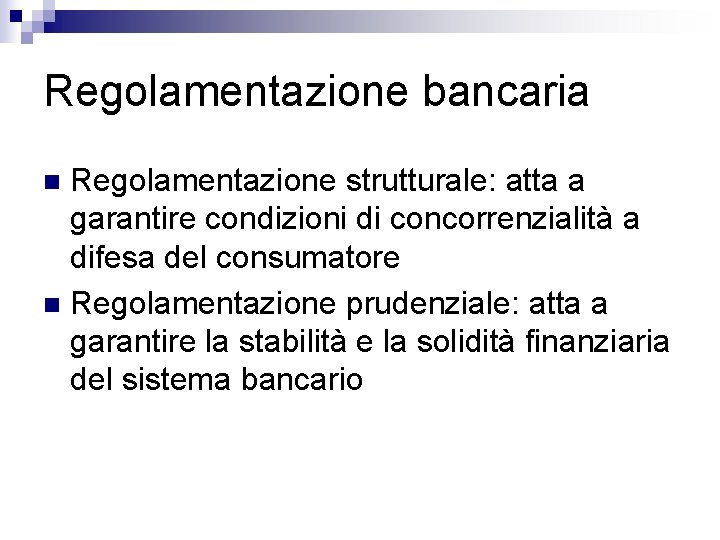 Regolamentazione bancaria Regolamentazione strutturale: atta a garantire condizioni di concorrenzialità a difesa del consumatore