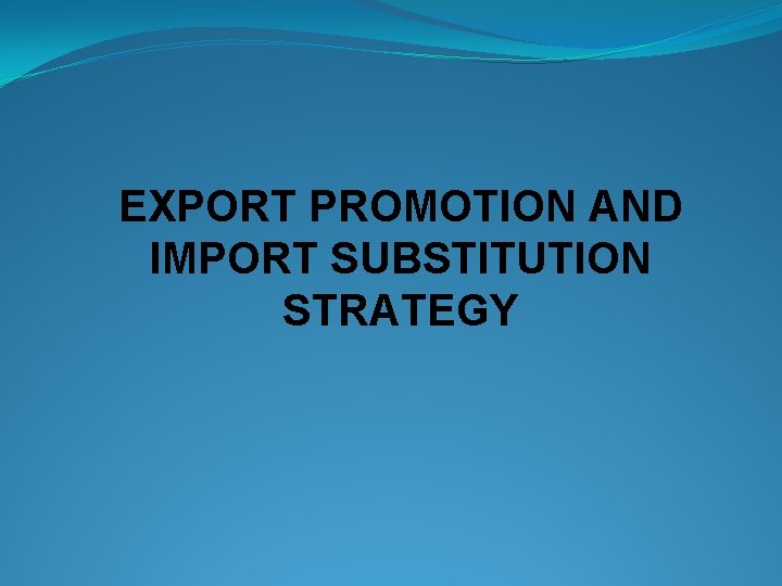 EXPORT PROMOTION AND IMPORT SUBSTITUTION STRATEGY 