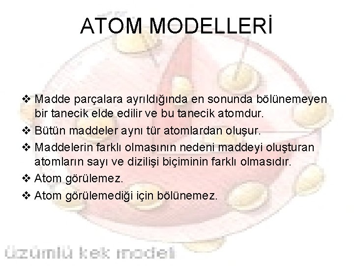 ATOM MODELLERİ v Madde parçalara ayrıldığında en sonunda bölünemeyen bir tanecik elde edilir ve