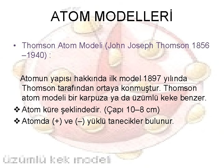 ATOM MODELLERİ • Thomson Atom Modeli (John Joseph Thomson 1856 – 1940) : Atomun