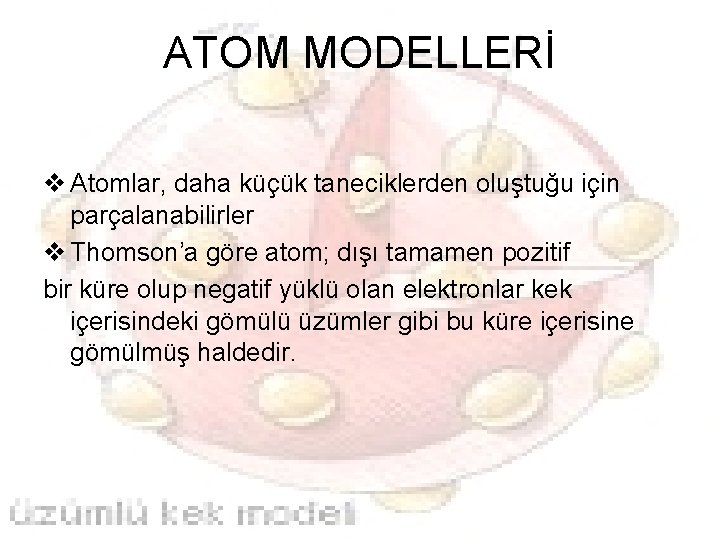 ATOM MODELLERİ v Atomlar, daha küçük taneciklerden oluştuğu için parçalanabilirler v Thomson’a göre atom;