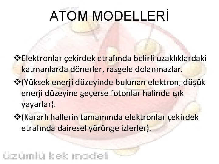 ATOM MODELLERİ v. Elektronlar çekirdek etrafında belirli uzaklıklardaki katmanlarda dönerler, rasgele dolanmazlar. v(Yüksek enerji