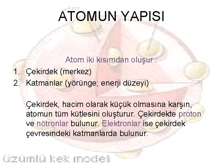 ATOMUN YAPISI Atom iki kısımdan oluşur : 1. Çekirdek (merkez) 2. Katmanlar (yörünge; enerji