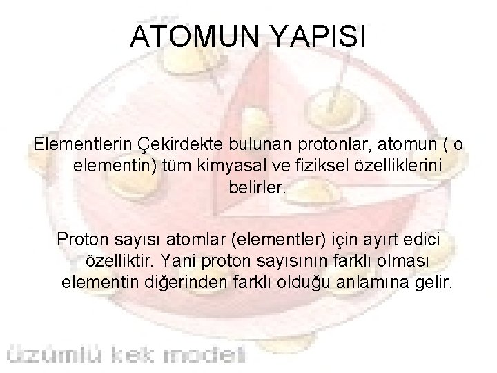 ATOMUN YAPISI Elementlerin Çekirdekte bulunan protonlar, atomun ( o elementin) tüm kimyasal ve fiziksel
