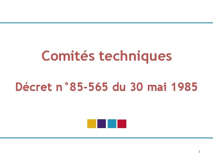 Comités techniques Décret n° 85 -565 du 30 mai 1985 3 