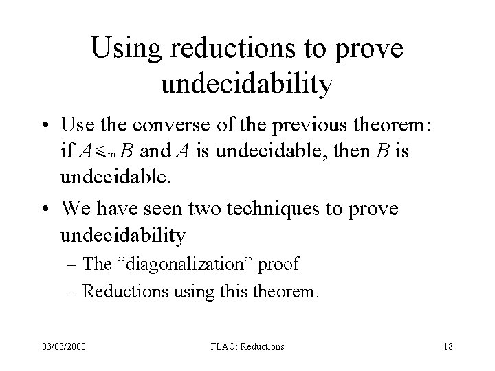Using reductions to prove undecidability • Use the converse of the previous theorem: if Using reductions to prove undecidability • Use the converse of the previous theorem: if