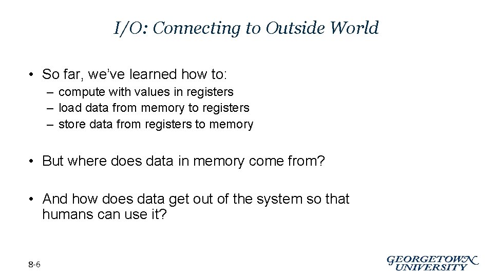 I/O: Connecting to Outside World • So far, we’ve learned how to: – compute