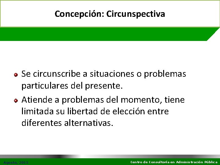 Concepción: Circunspectiva Se circunscribe a situaciones o problemas particulares del presente. Atiende a problemas
