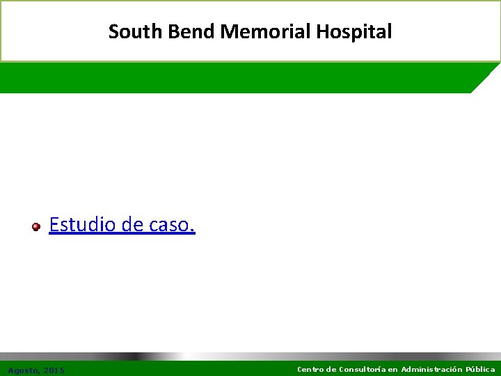 South Bend Memorial Hospital Estudio de caso. Agosto, 2015 Centro de Consultoría en Administración