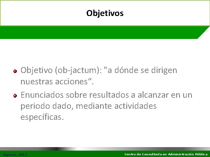 Objetivos Objetivo (ob-jactum): "a dónde se dirigen nuestras acciones“. Enunciados sobre resultados a alcanzar