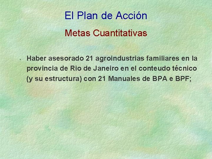 El Plan de Acción Metas Cuantitativas · Haber asesorado 21 agroindustrias familiares en la