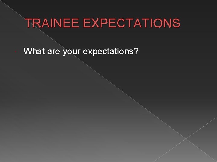 TRAINEE EXPECTATIONS What are your expectations? 