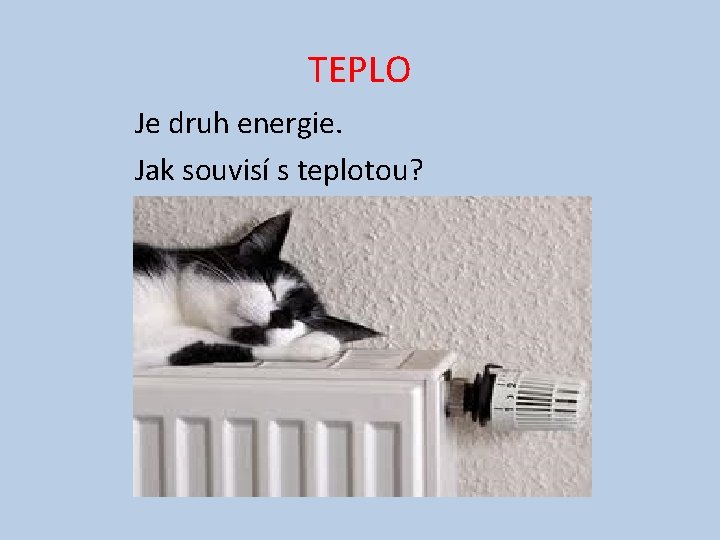 TEPLO Je druh energie. Jak souvisí s teplotou? 