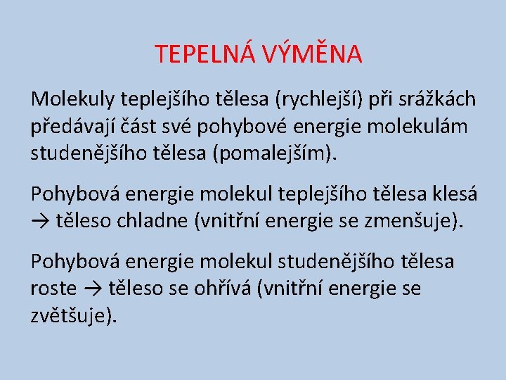 TEPELNÁ VÝMĚNA Molekuly teplejšího tělesa (rychlejší) při srážkách předávají část své pohybové energie molekulám